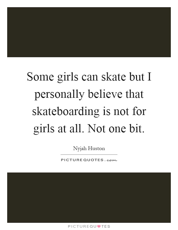 Some girls can skate but I personally believe that skateboarding is not for girls at all. Not one bit Picture Quote #1