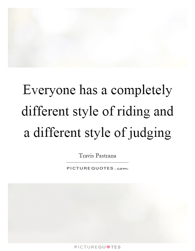 Everyone has a completely different style of riding and a different style of judging Picture Quote #1