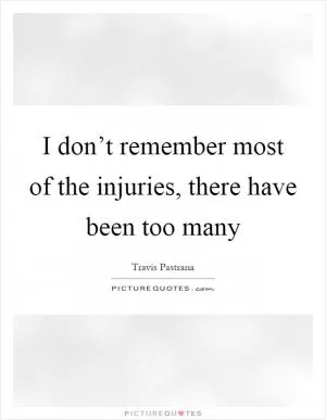 I don’t remember most of the injuries, there have been too many Picture Quote #1
