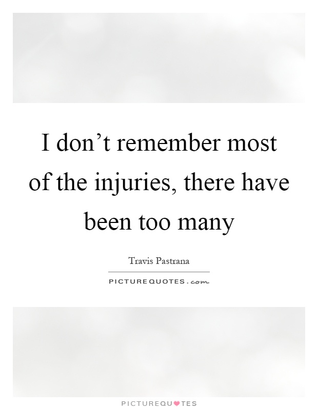 I don't remember most of the injuries, there have been too many Picture Quote #1
