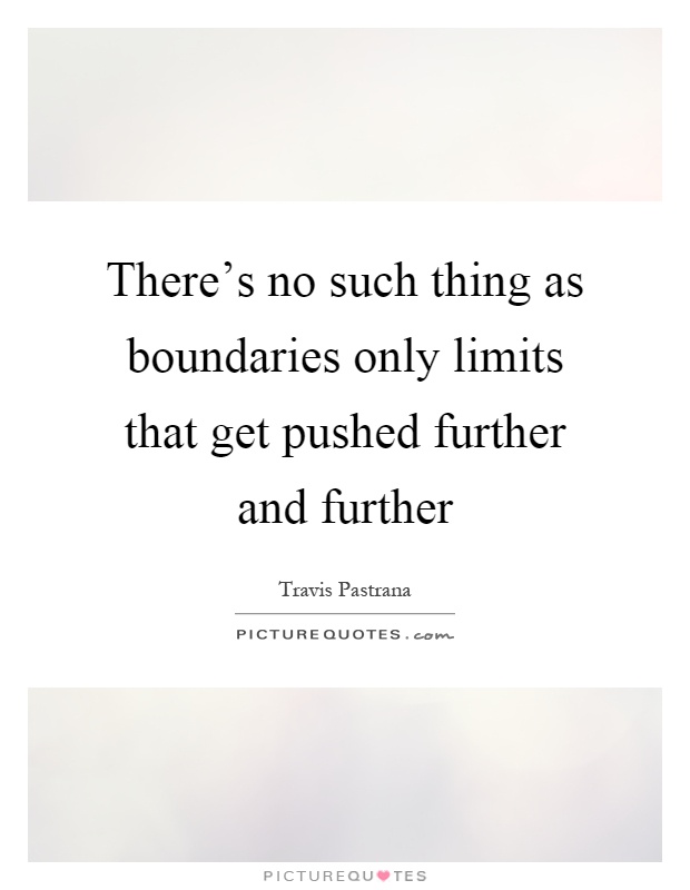 There's no such thing as boundaries only limits that get pushed further and further Picture Quote #1