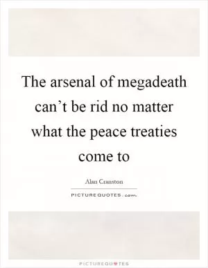 The arsenal of megadeath can’t be rid no matter what the peace treaties come to Picture Quote #1