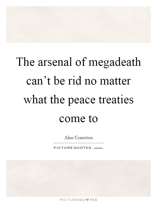 The arsenal of megadeath can't be rid no matter what the peace treaties come to Picture Quote #1