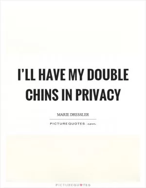 I’ll have my double chins in privacy Picture Quote #1