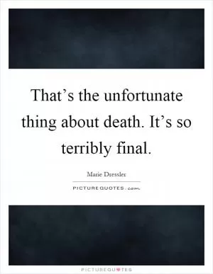 That’s the unfortunate thing about death. It’s so terribly final Picture Quote #1