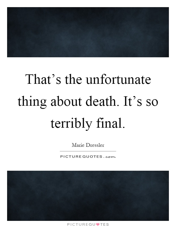 That's the unfortunate thing about death. It's so terribly final Picture Quote #1