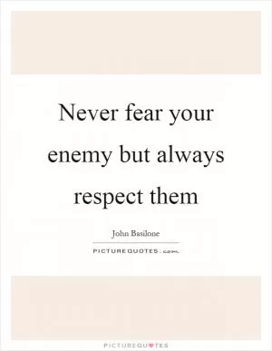 Never fear your enemy but always respect them Picture Quote #1