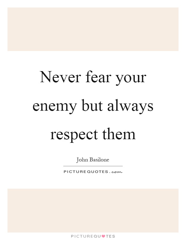Never fear your enemy but always respect them Picture Quote #1