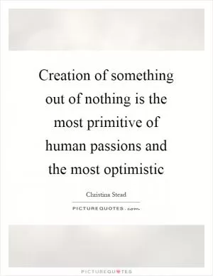 Creation of something out of nothing is the most primitive of human passions and the most optimistic Picture Quote #1