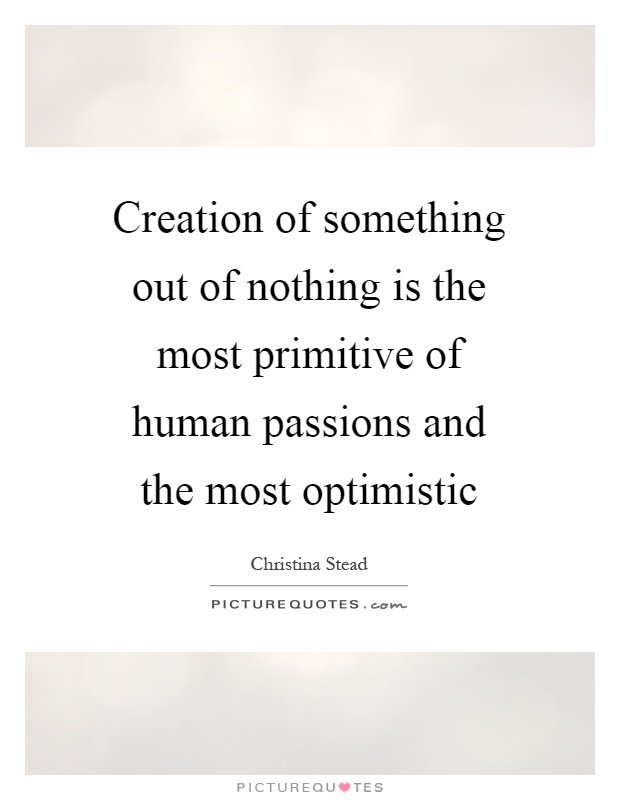 Creation of something out of nothing is the most primitive of human passions and the most optimistic Picture Quote #1