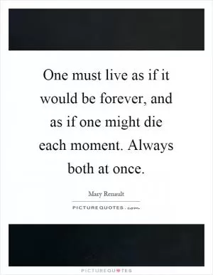 One must live as if it would be forever, and as if one might die each moment. Always both at once Picture Quote #1