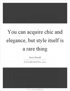 You can acquire chic and elegance, but style itself is a rare thing Picture Quote #1