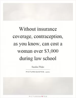 Without insurance coverage, contraception, as you know, can cost a woman over $3,000 during law school Picture Quote #1
