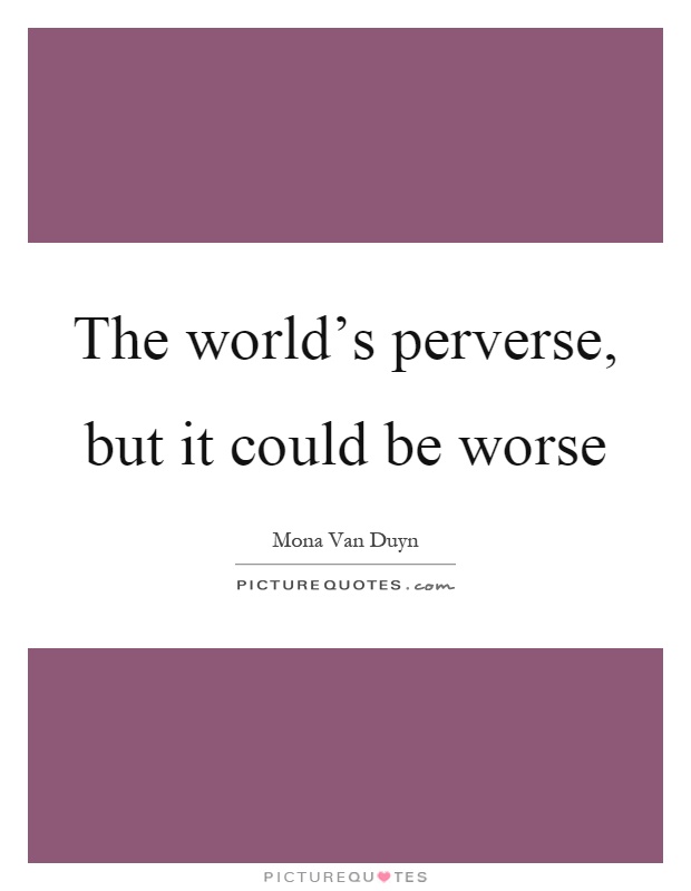 The world's perverse, but it could be worse Picture Quote #1
