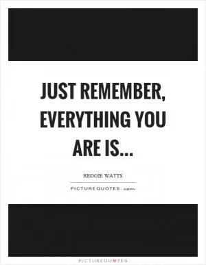 Just remember, everything you are is Picture Quote #1