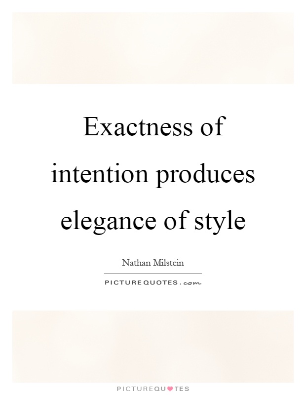 Exactness of intention produces elegance of style Picture Quote #1