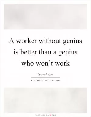 A worker without genius is better than a genius who won’t work Picture Quote #1