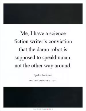 Me, I have a science fiction writer’s conviction that the damn robot is supposed to speakhuman, not the other way around Picture Quote #1