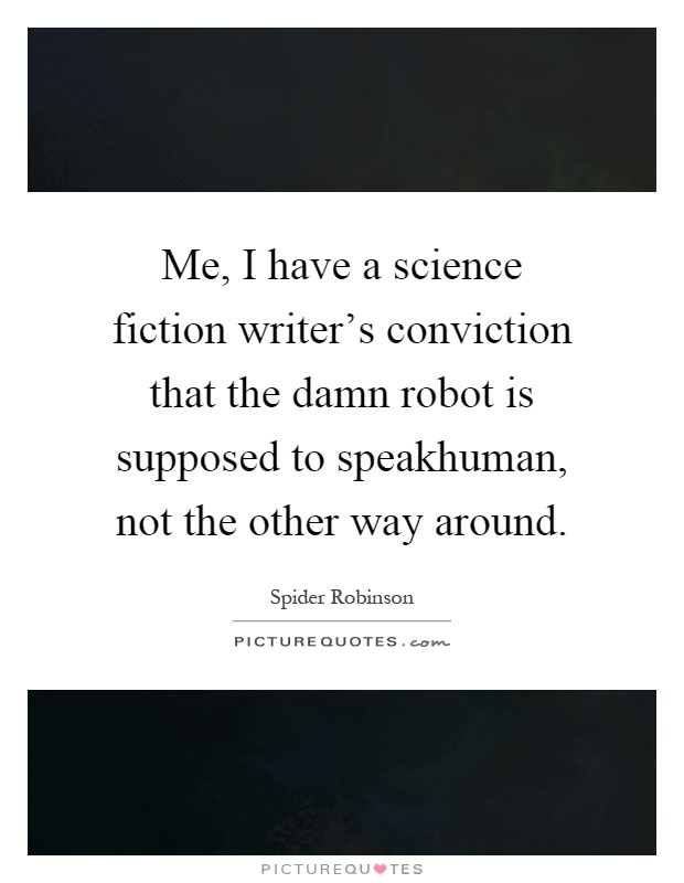 Me, I have a science fiction writer's conviction that the damn robot is supposed to speakhuman, not the other way around Picture Quote #1