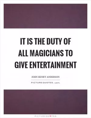 It is the duty of all magicians to give entertainment Picture Quote #1