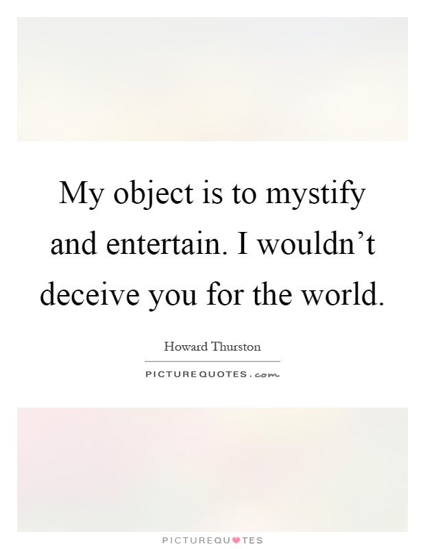 My object is to mystify and entertain. I wouldn't deceive you for the world Picture Quote #1