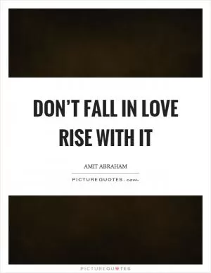 Don’t fall in love rise with it Picture Quote #1