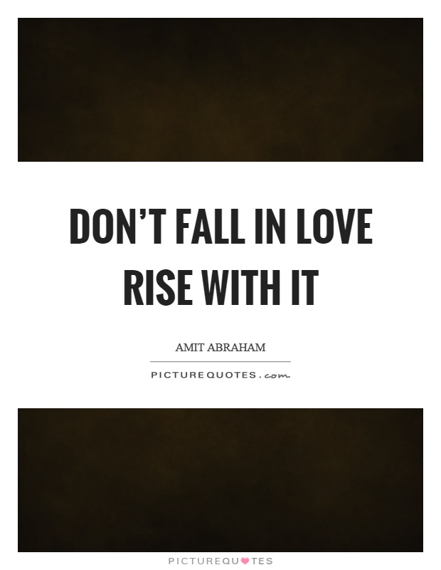 Don't fall in love rise with it Picture Quote #1