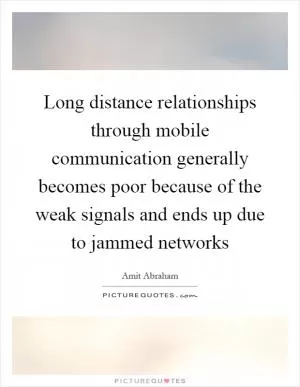 Long distance relationships through mobile communication generally becomes poor because of the weak signals and ends up due to jammed networks Picture Quote #1