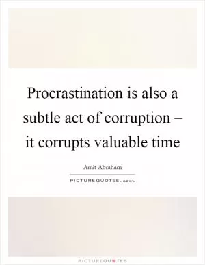 Procrastination is also a subtle act of corruption – it corrupts valuable time Picture Quote #1