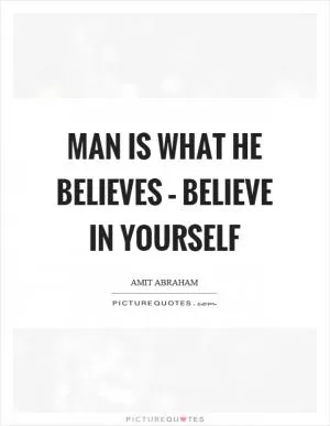 Man is what he believes – believe in yourself Picture Quote #1