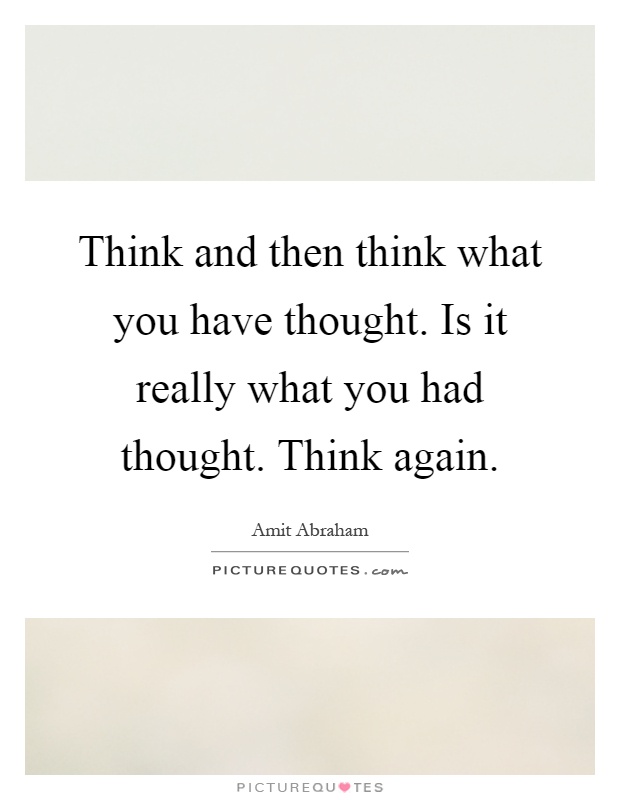 Think and then think what you have thought. Is it really what you had thought. Think again Picture Quote #1