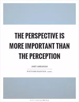 The perspective is more important than the perception Picture Quote #1