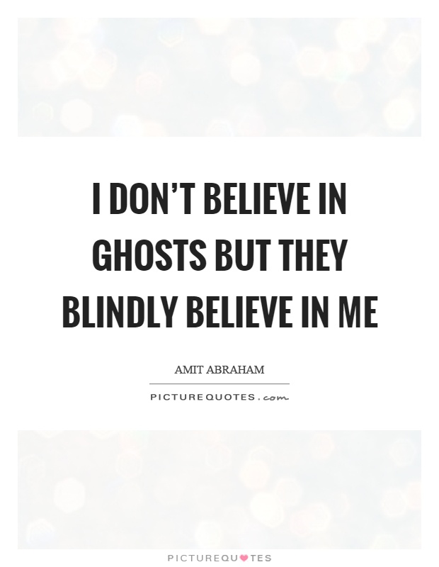 I don't believe in ghosts but they blindly believe in me Picture Quote #1