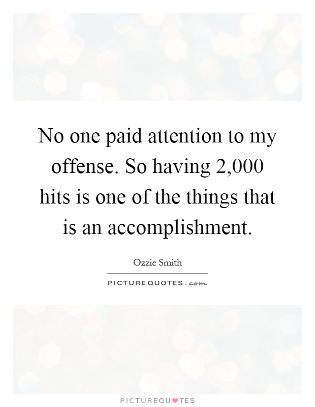 No one paid attention to my offense. So having 2,000 hits is one of the things that is an accomplishment Picture Quote #1