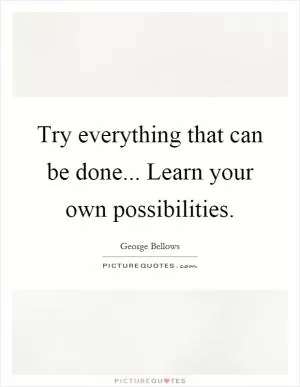 Try everything that can be done... Learn your own possibilities Picture Quote #1
