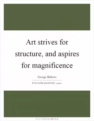 Art strives for structure, and aspires for magnificence Picture Quote #1