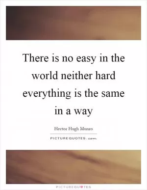 There is no easy in the world neither hard everything is the same in a way Picture Quote #1