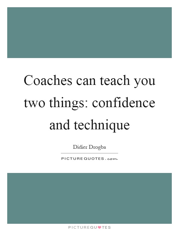 Coaches can teach you two things: confidence and technique Picture Quote #1