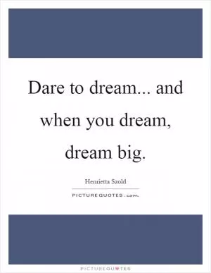 Dare to dream... and when you dream, dream big Picture Quote #1