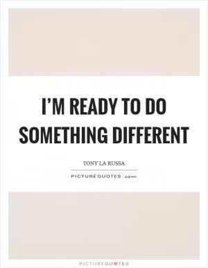 I’m ready to do something different Picture Quote #1