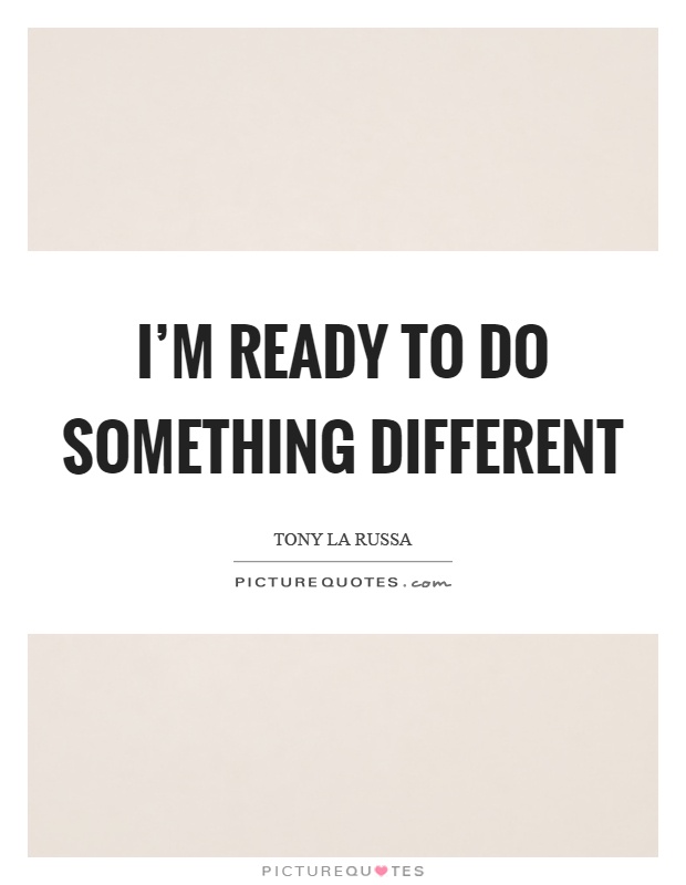 I'm ready to do something different Picture Quote #1