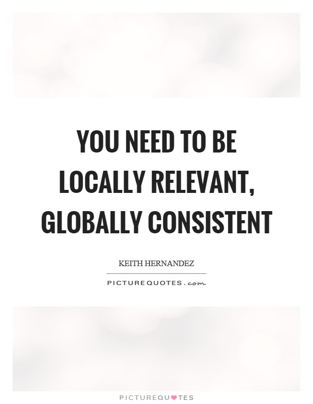 You need to be locally relevant, globally consistent Picture Quote #1
