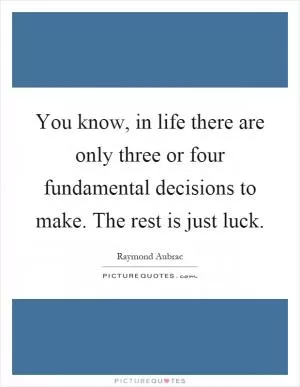 You know, in life there are only three or four fundamental decisions to make. The rest is just luck Picture Quote #1