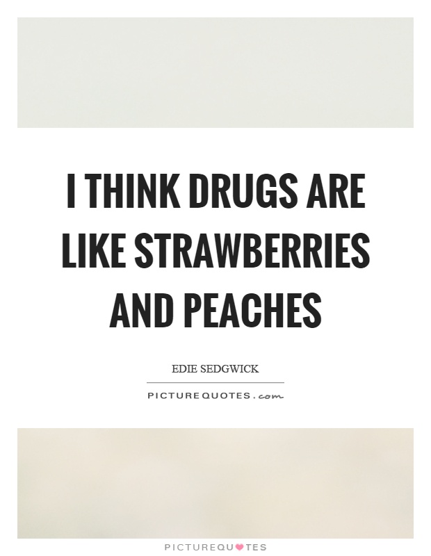 I think drugs are like strawberries and peaches Picture Quote #1