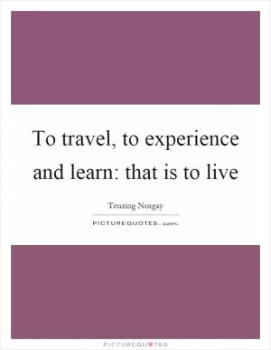 To travel, to experience and learn: that is to live Picture Quote #1