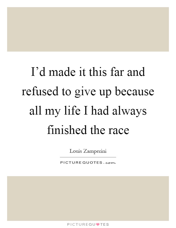 I'd made it this far and refused to give up because all my life I had always finished the race Picture Quote #1