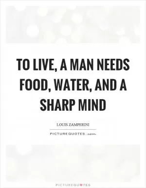 To live, a man needs food, water, and a sharp mind Picture Quote #1