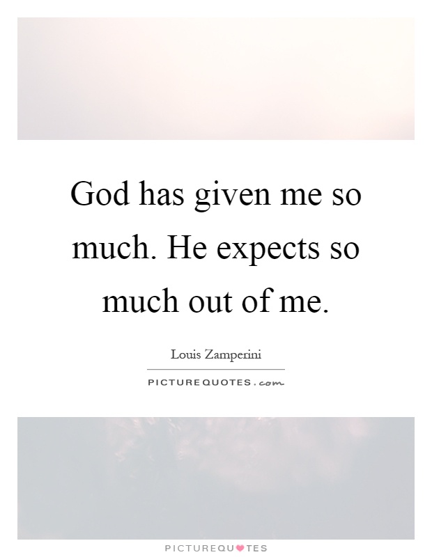God has given me so much. He expects so much out of me Picture Quote #1