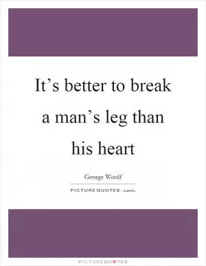 It’s better to break a man’s leg than his heart Picture Quote #1