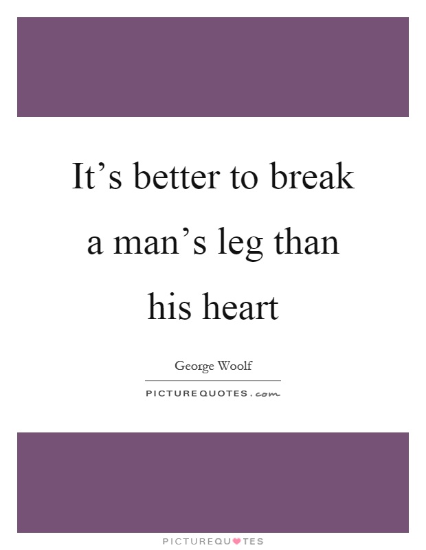 It's better to break a man's leg than his heart Picture Quote #1